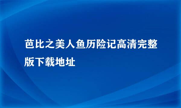 芭比之美人鱼历险记高清完整版下载地址