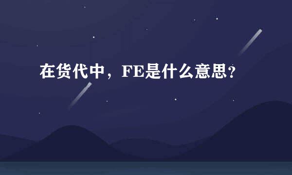 在货代中，FE是什么意思？