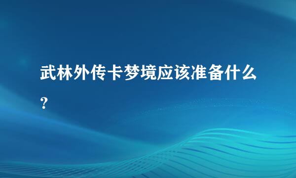 武林外传卡梦境应该准备什么？