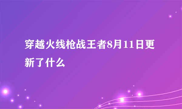 穿越火线枪战王者8月11日更新了什么