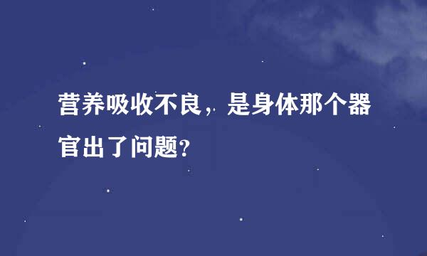 营养吸收不良，是身体那个器官出了问题？