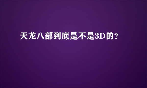 天龙八部到底是不是3D的？