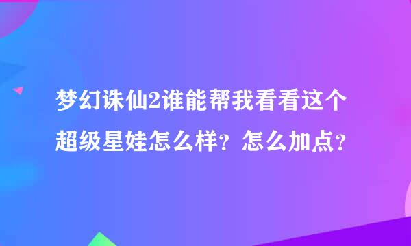 梦幻诛仙2谁能帮我看看这个超级星娃怎么样？怎么加点？