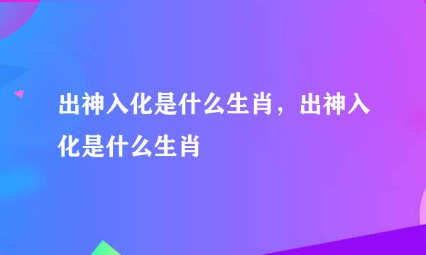 出神入化是什么生肖，出神入化是什么生肖