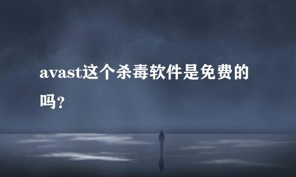 avast这个杀毒软件是免费的吗？