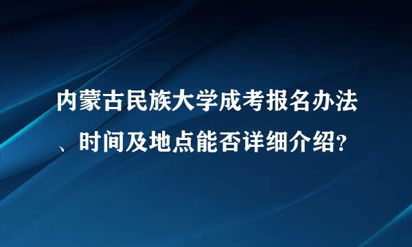 内蒙古民族大学成考报名办法、时间及地点能否详细介绍？