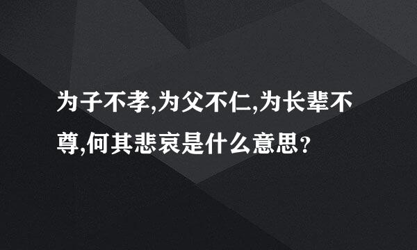 为子不孝,为父不仁,为长辈不尊,何其悲哀是什么意思？