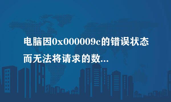 电脑因0x000009c的错误状态而无法将请求的数据放入内存,这个问题怎么