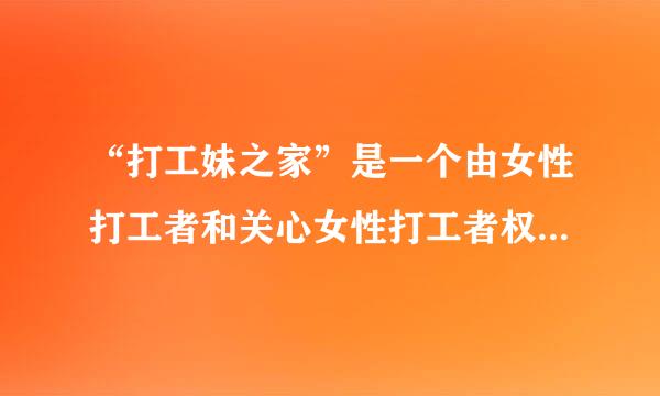 “打工妹之家”是一个由女性打工者和关心女性打工者权益的志愿人员自发组织的团体，开展了很多维护女