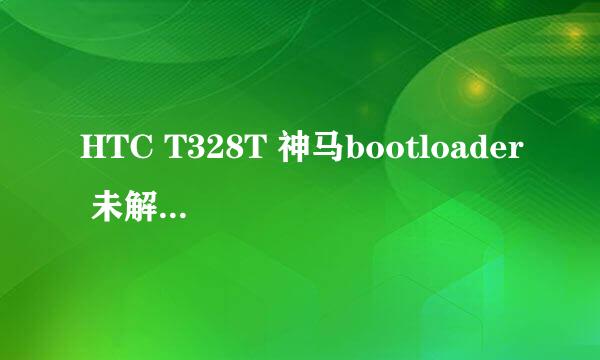 HTC T328T 神马bootloader 未解锁 请问如何解锁