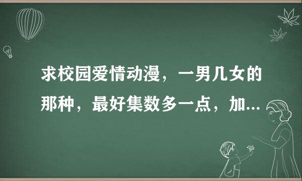 求校园爱情动漫，一男几女的那种，最好集数多一点，加上简介哦~