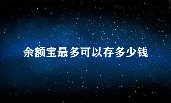 余额宝最多可以存多少钱