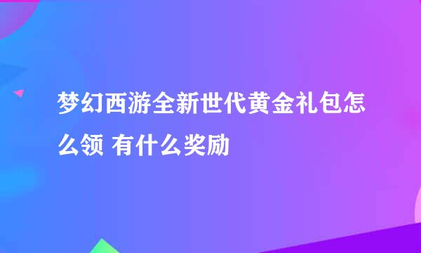 梦幻西游全新世代黄金礼包怎么领 有什么奖励