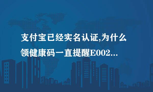 支付宝已经实名认证,为什么领健康码一直提醒E002实名认证？