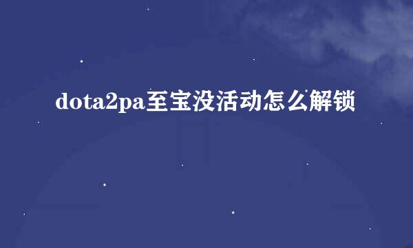 dota2pa至宝没活动怎么解锁