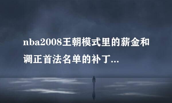 nba2008王朝模式里的薪金和调正首法名单的补丁！！！！！！