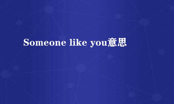 Someone like you意思