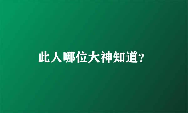 此人哪位大神知道？