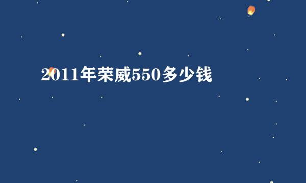 2011年荣威550多少钱