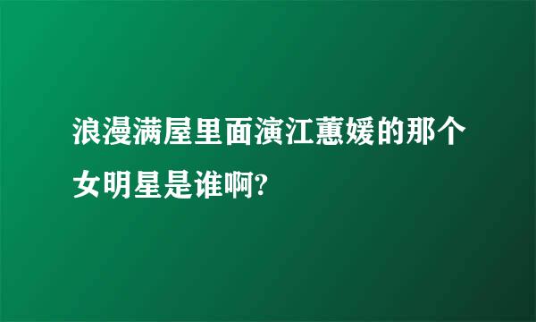 浪漫满屋里面演江蕙媛的那个女明星是谁啊?