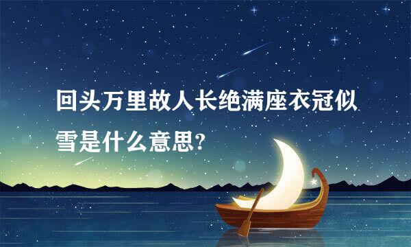 回头万里故人长绝满座衣冠似雪是什么意思?