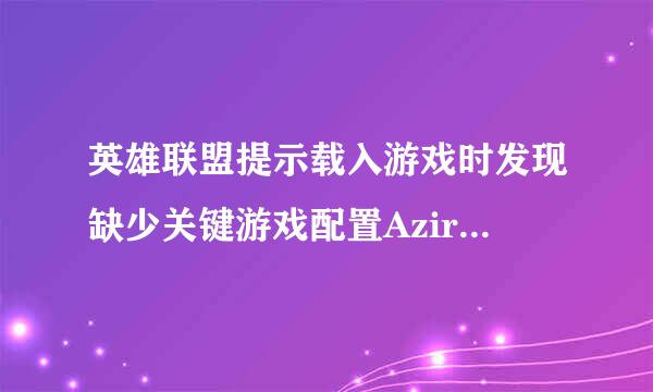 英雄联盟提示载入游戏时发现缺少关键游戏配置AzirSoldier！如图求大神帮忙！