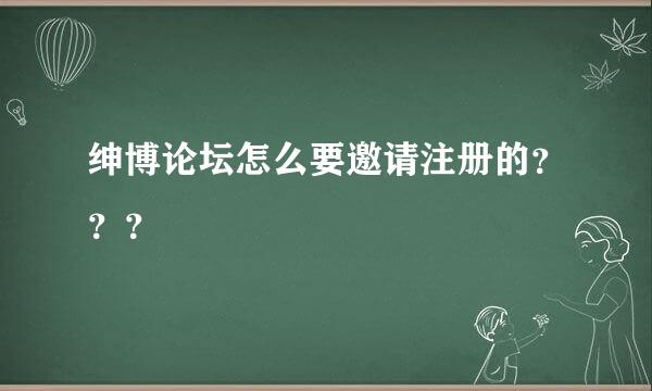 绅博论坛怎么要邀请注册的？？？