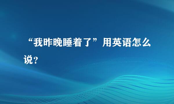 “我昨晚睡着了”用英语怎么说？