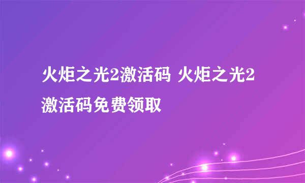 火炬之光2激活码 火炬之光2激活码免费领取