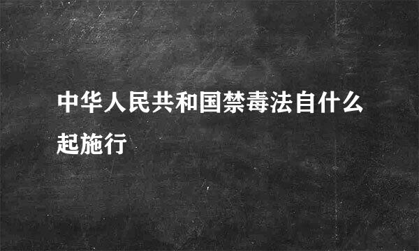 中华人民共和国禁毒法自什么起施行