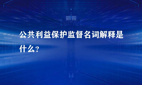 公共利益保护监督名词解释是什么？