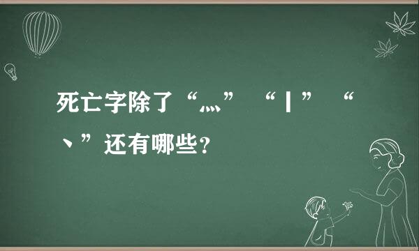 死亡字除了“灬” “丨” “丶”还有哪些？