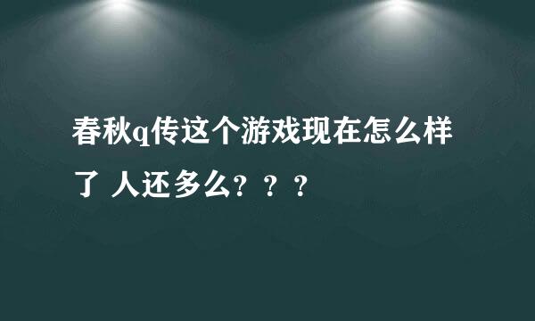 春秋q传这个游戏现在怎么样了 人还多么？？？