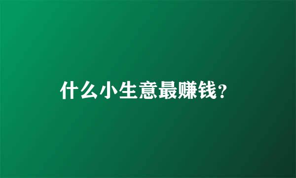 什么小生意最赚钱？