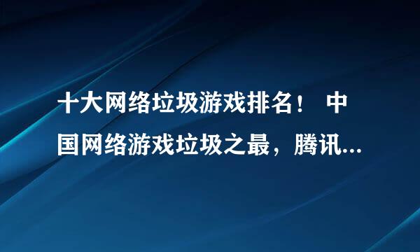 十大网络垃圾游戏排名！ 中国网络游戏垃圾之最，腾讯旗下游戏当之无愧！1. DNF是名副其实的第一，单调，外