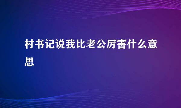 村书记说我比老公厉害什么意思