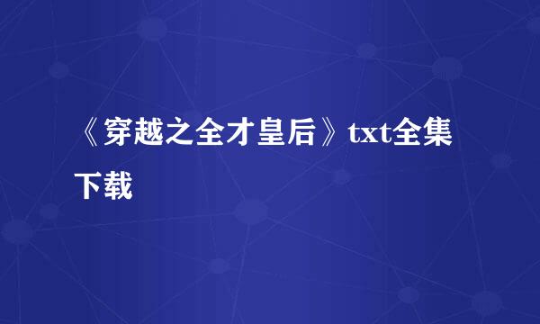 《穿越之全才皇后》txt全集下载