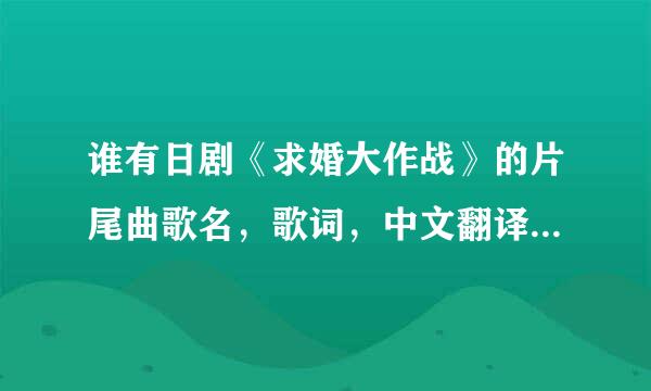 谁有日剧《求婚大作战》的片尾曲歌名，歌词，中文翻译，罗马字音。