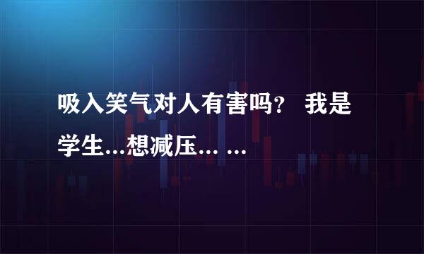 吸入笑气对人有害吗？ 我是学生...想减压... 笑气是不是能使人产生快感又不会上瘾的东西？？