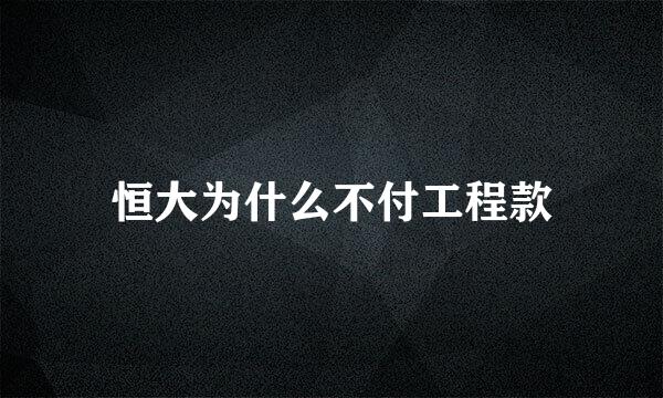 恒大为什么不付工程款