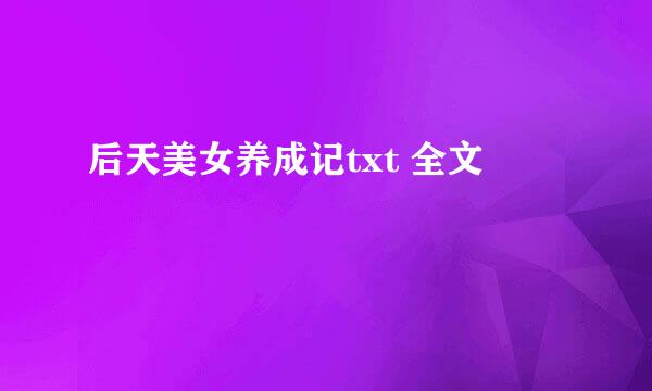 后天美女养成记txt 全文