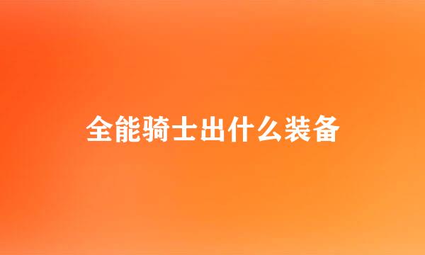 全能骑士出什么装备