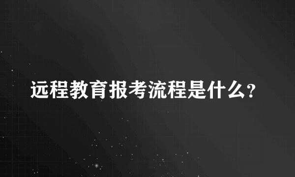 远程教育报考流程是什么？