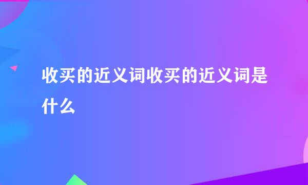 收买的近义词收买的近义词是什么