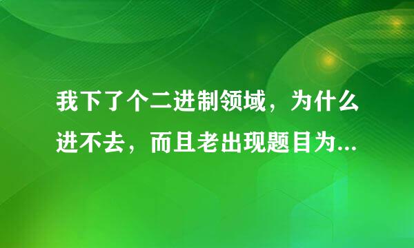 我下了个二进制领域，为什么进不去，而且老出现题目为 Critical Error 的错误报告 这是肿么回事呀