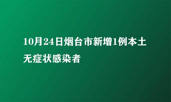 10月24日烟台市新增1例本土无症状感染者