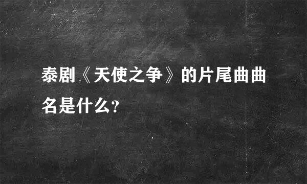 泰剧《天使之争》的片尾曲曲名是什么？