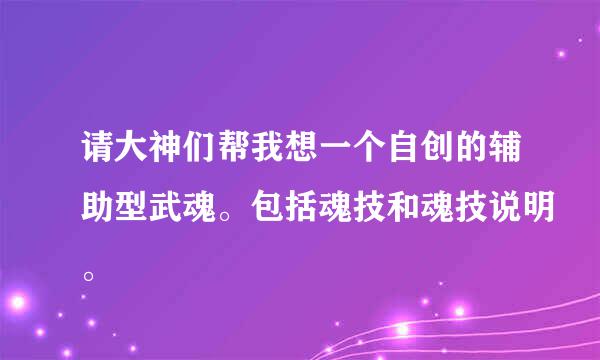 请大神们帮我想一个自创的辅助型武魂。包括魂技和魂技说明。