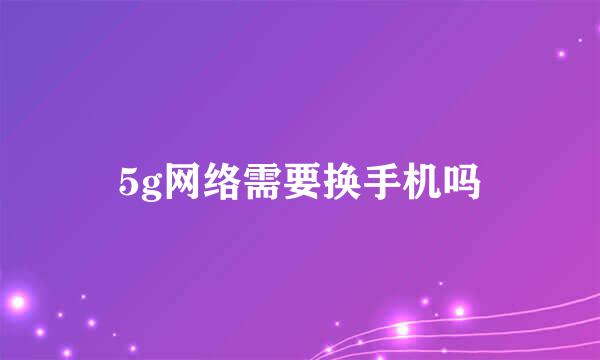 5g网络需要换手机吗