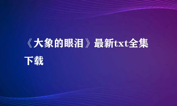 《大象的眼泪》最新txt全集下载